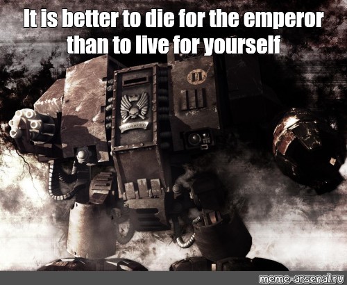 Good dies. Мем die for the Emperor. Дредноут Мем. Дредноут мемы. It is better to die for the Emperor than Live for yourself.