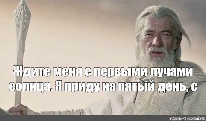 Создать мем: ждите меня с первым лучом солнца я приду на пятый день с востока, гэндальф ждите меня с первым лучом солнца, ждите меня с первым лучом солнца я приду