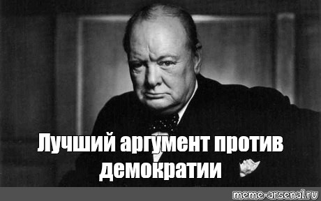 Лучше быть против. Черчилль против демократии. Лучший аргумент против демократии. Уинстон Черчилль лучший аргумент против демократии Мем. Лучший аргумент против демократии Мем.