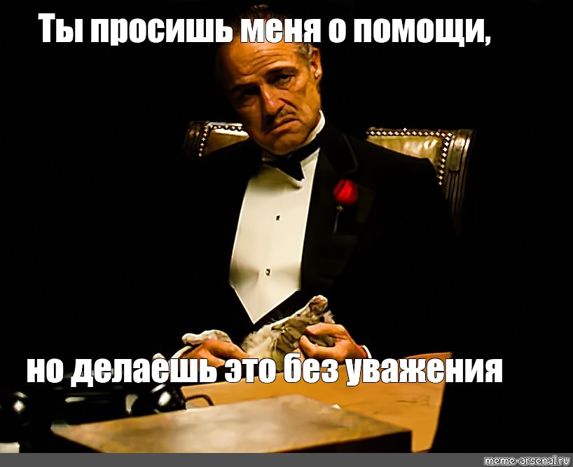 Уважение пожалуйста. Дон Корлеоне ты просишь без уважения. Просишь без уважения Мем. Ты просишь без уважения крестный. Мем крестный отец без уважения.