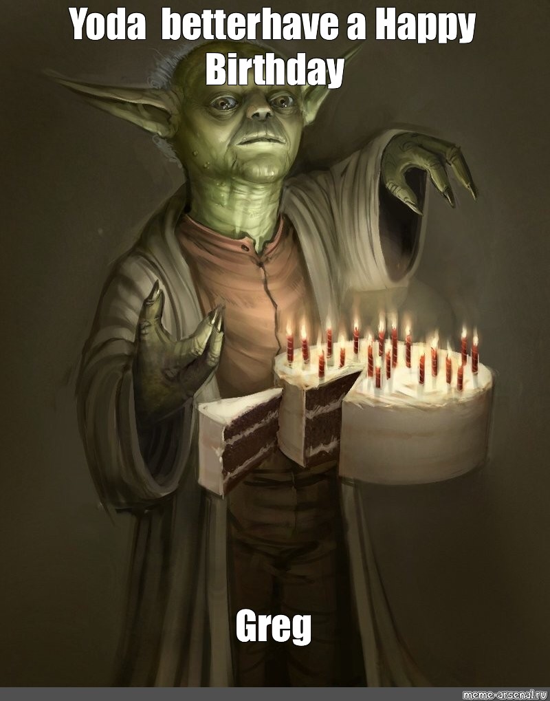 Meme Yoda Better Have A Happy Birthday Greg All Templates Meme Arsenal Com