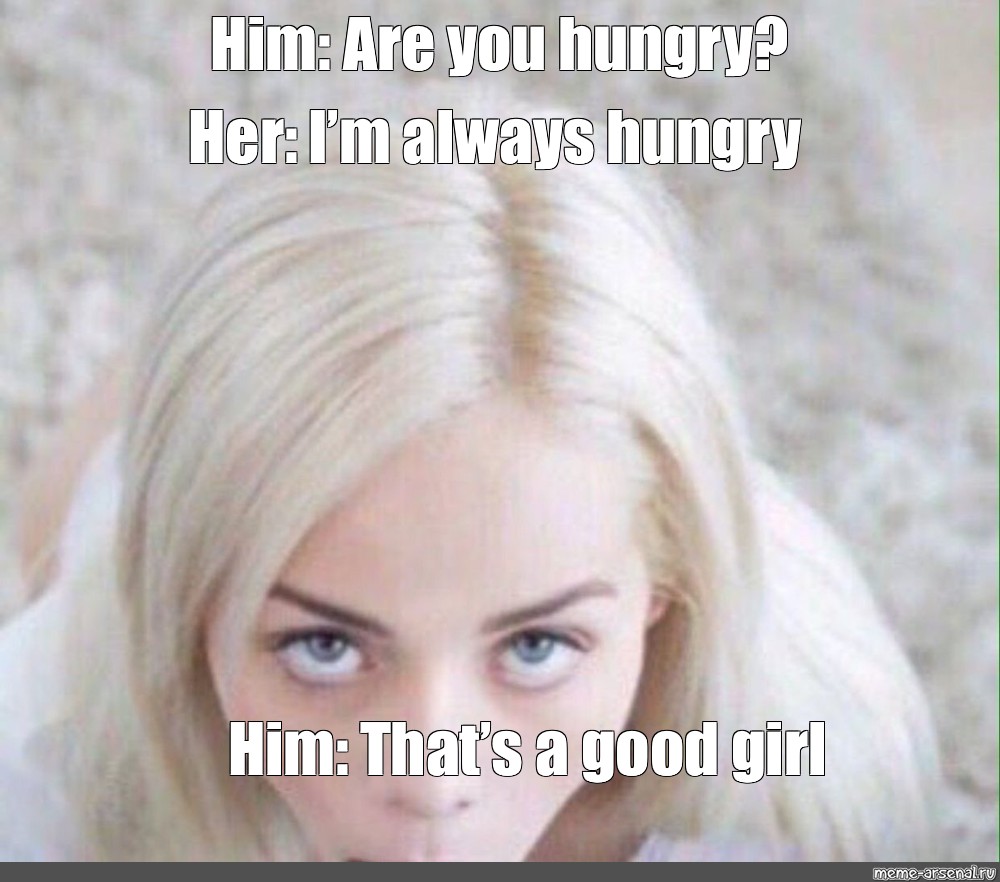 Meme Him Are You Hungry Her Im Always Hungry Him Thats A Good
