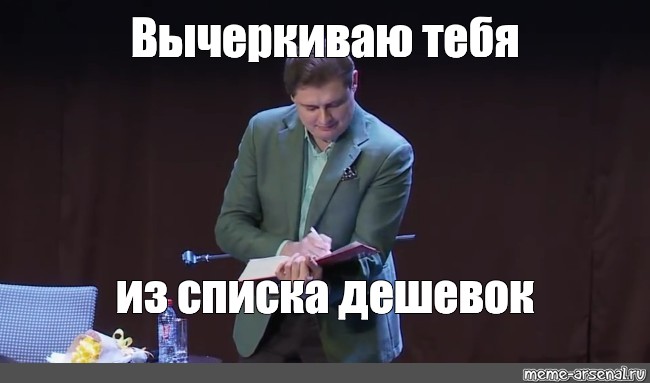 Я вас уничтожу мем. Записываю тебя в список дешевок. Записал тебя в список.