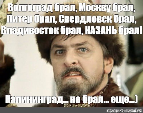 Ну брал. Иван Васильевич Казань брал. Москву брал Казань брал. Казань брал Мем. Казань рал Москву брал.