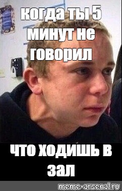 Скажешь 5 минут. Мем когда уже 5 минут не говорил. Когда уже 10 минут не говорил что ходишь. Когда не говорил Мем. Когда 5 минут Мем.