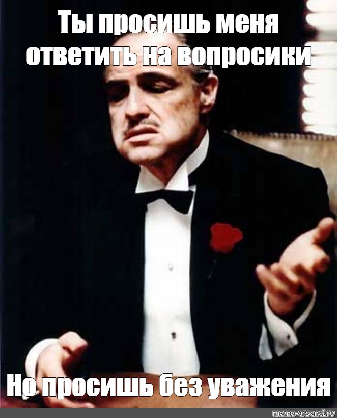 Как отвечать просящим. Вито Корлеоне просишь без уважения. Дон Корлеоне уважения Корлеоне. Дон Корлеоне но без уважения. Дон Корлеоне крестный отец просишь без уважения.