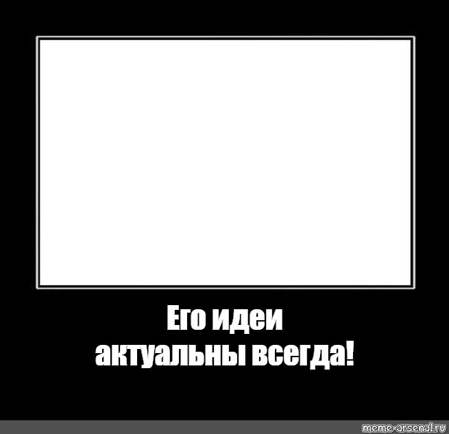 Актуальна всегда. Его идеи будут актуальны всегда шаблон. Его идеи будут актуальны всегда. Его идеи шаблон. Его идеи будут актуальны всегда Мем.