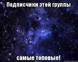 Создать мем: подписчики в группу, наши подписчики самые лучшие, мои подписчики