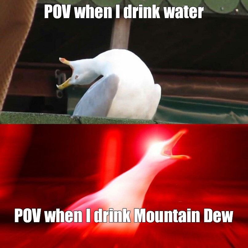 meme-pov-when-i-drink-water-pov-when-i-drink-mountain-dew-all