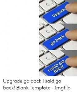Create meme: button i said go back, upgrade meme template, MEM upgrade fuck go back