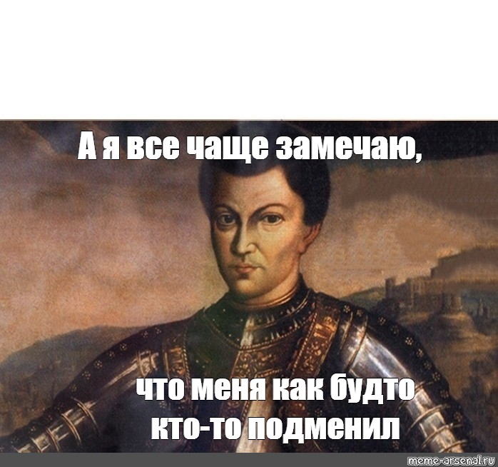 Как будто. А Я всё чаще замечаю что меня как будто кто-то подменил. А Я все чаще замечаю Мем Лжедмитрий. Меня как будто кто-то подменил. А Я всё чаще замечаю Мем.