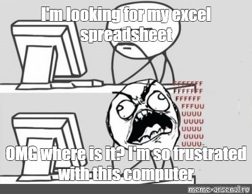 Meme I M Looking For My Excel Spreadsheet Omg Where Is It I M So Frustrated With This Computer All Templates Meme Arsenal Com