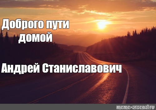 Легкой дороги домой. Доброго пути домой. Счастливого пути домой. Открытки путь домой. В добрый путь Мем.