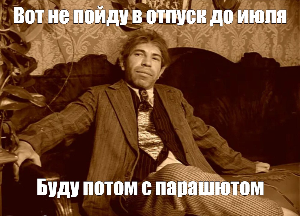 Мем: Вот не пойду в отпуск до июля Буду потом с парашютом - Все