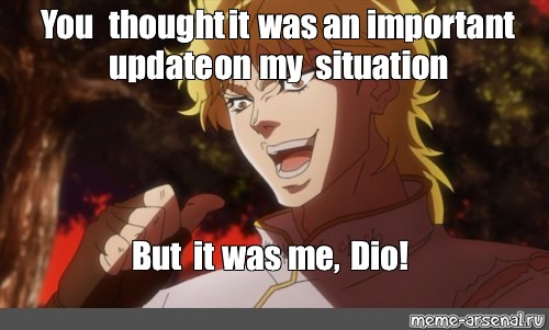 Meme You Thought It Was An Important Update On My Situation But It Was Me Dio All