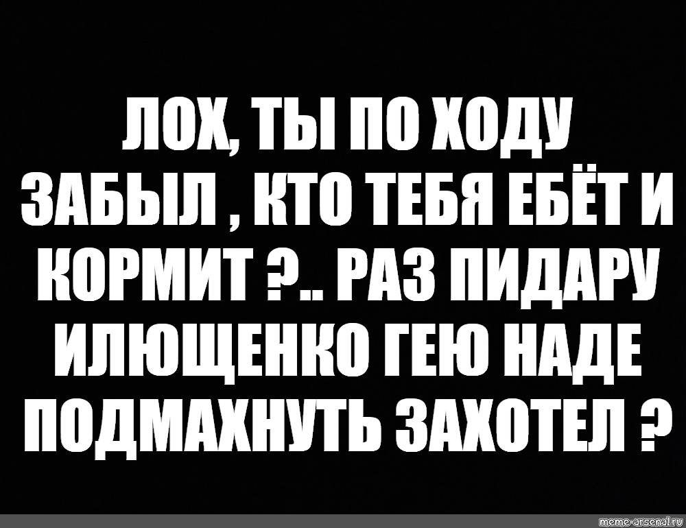 ты что забыл кто тебя ебёт и кормит?