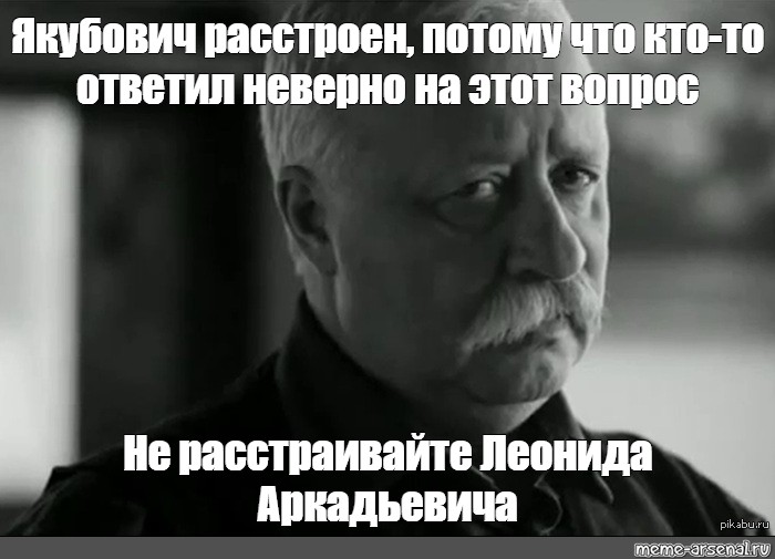 Неверно ответил на вопрос. Леонид Аркадьевич расстроен шаблон. Якубович расстроен. Мем Якубович расстроен. Не расстраивайте Якубовича.