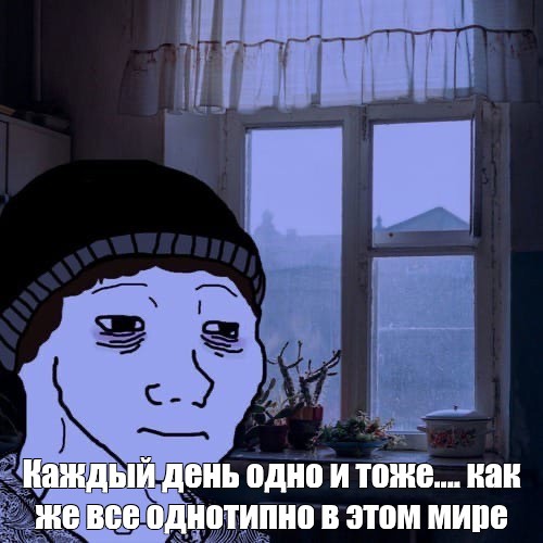 Мем: "Каждый день Одно и тоже Люди как один и тоже ЗАЕБАЛИ ГДЕ ВИДОСЫ" - Все шаб