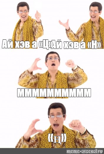 Ай мем. Ай хэв а Пэн. Мем ай хэв э Пэн. Ае Мем. Ай ай ай ай Мем.