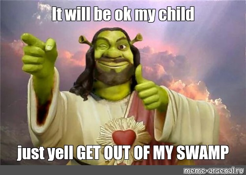 Meme It Will Be Ok My Child Just Yell Get Out Of My Swamp All Templates Meme Arsenal Com