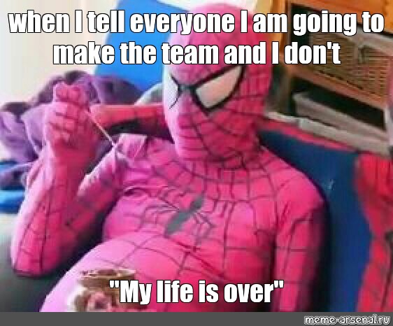 Meme When I Tell Everyone I Am Going To Make The Team And I Don T My Life Is Over All Templates Meme Arsenal Com