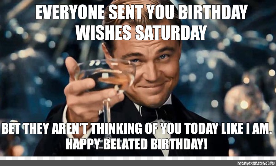 Meme Everyone Sent You Birthday Wishes Saturday Bet They Aren T Thinking Of You Today Like I Am Happy Belated Birthday All Templates Meme Arsenal Com