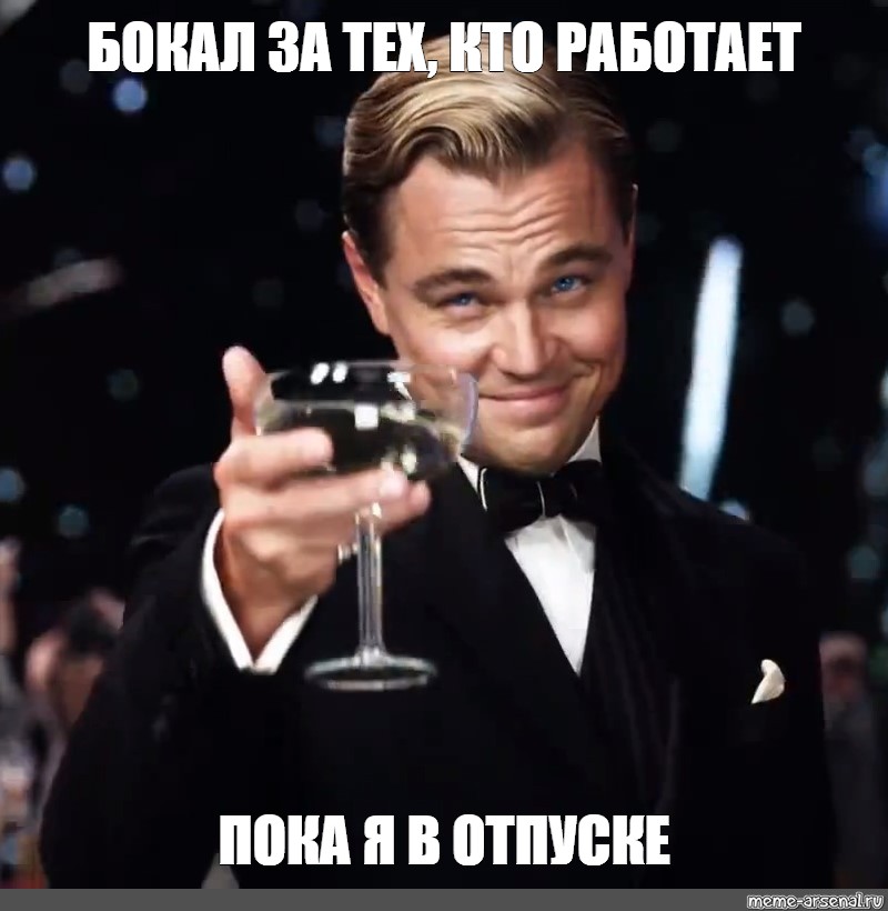 Пока работает. Леонардо ди Каприо бокал за тех кто работает пока я в отпуске. Бокал за тех кто работает пока я в отпуске. Мем с бокалом. Картинки за тех кто работает.