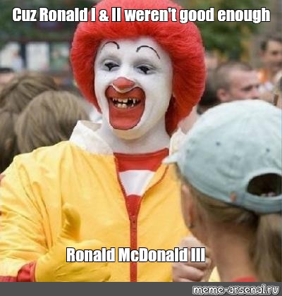 Meme Cuz Ronald I II Weren T Good Enough Ronald McDonald III All Templates Meme Arsenal Com