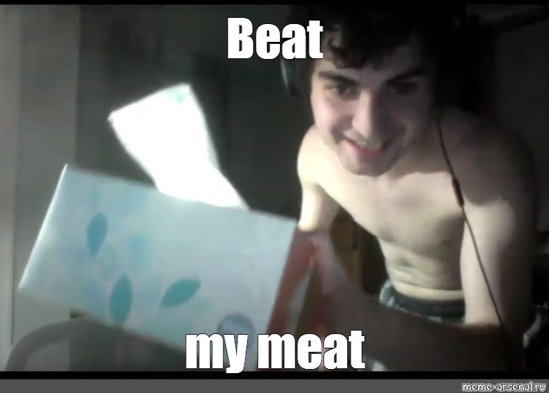 Beat my meat!