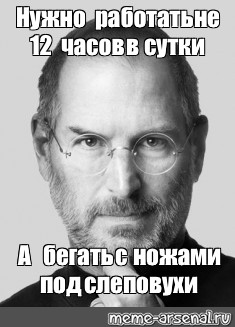 Работать головой. Стив Джобс голова. Стив Джобс надо воровать. Стив Джобс работать надо. Работать надо не 12 часов.