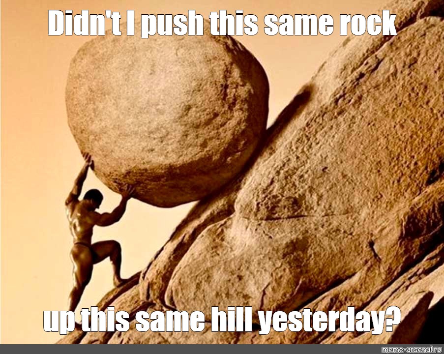 Сomics meme "Didn't I push this same rock up this same hill yesterday