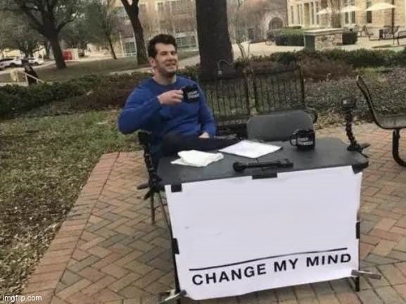 Create meme: don t change my mind, change my mind meme, i change my mind