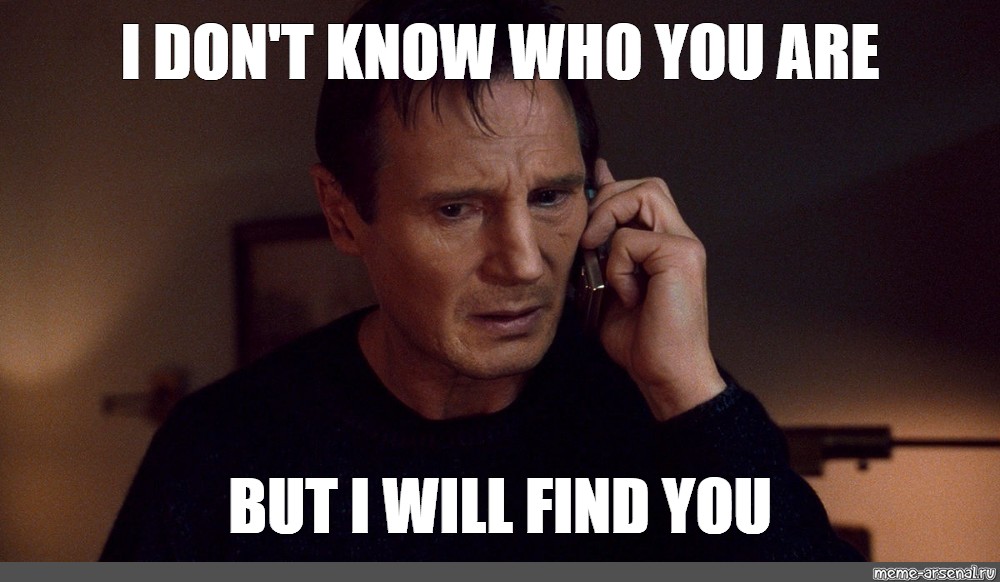 Meme: quot I DON #39 T KNOW WHO YOU ARE BUT I WILL FIND YOU quot All Templates