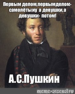 Пушкин сделал. Александр Сергеевич Пушкин мемы. Александр Сергеевич Пушкин Мем. Первым делом, первым делом самолёты, ну а девушки, а девушки потом. Ну а девушки а девушки потом.