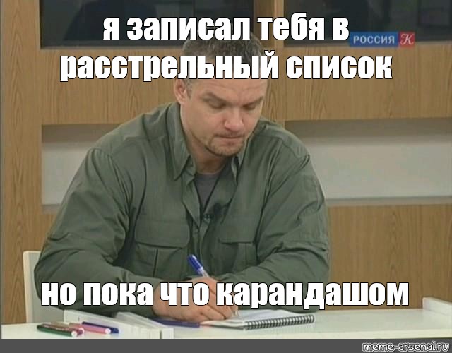 Я записываю. Я записал тебя в список. Записал тебя в список пидорасов. Записал тебя в список но карандашом. Запишу тебя в список но пока карандашом.