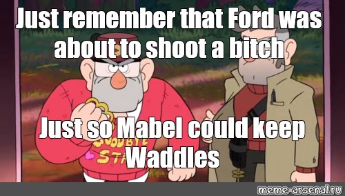 Meme Just Remember That Ford Was To Shoot A Bitch Just So Mabel Could Keep Waddles All 2598