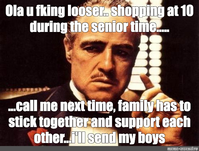 Meme Ola U Fking Looser Shopping At 10 During The Senior Time Call Me Next Time Family Has To Stick Together And Support Each Other I Ll Send My Boys All Templates