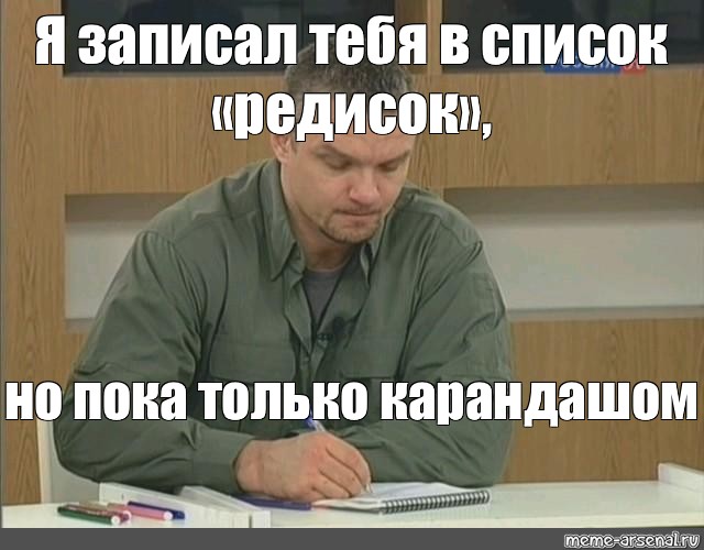 Пользователь записал. Записал тебя в список. Я записал тебя в список. Я записал тебя в список но пока что карандашом. Я записал тебя в список Мем.