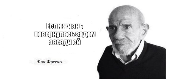 Жизнь повернулась задом засади. Жак Фреско цитаты. Если жизнь повернулась к тебе задом засади ей цитаты. Кетнеп человек.