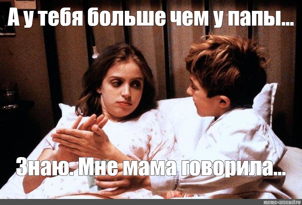 Meme: А у тебя больше чем у папы Знаю Мне мама говорила - All