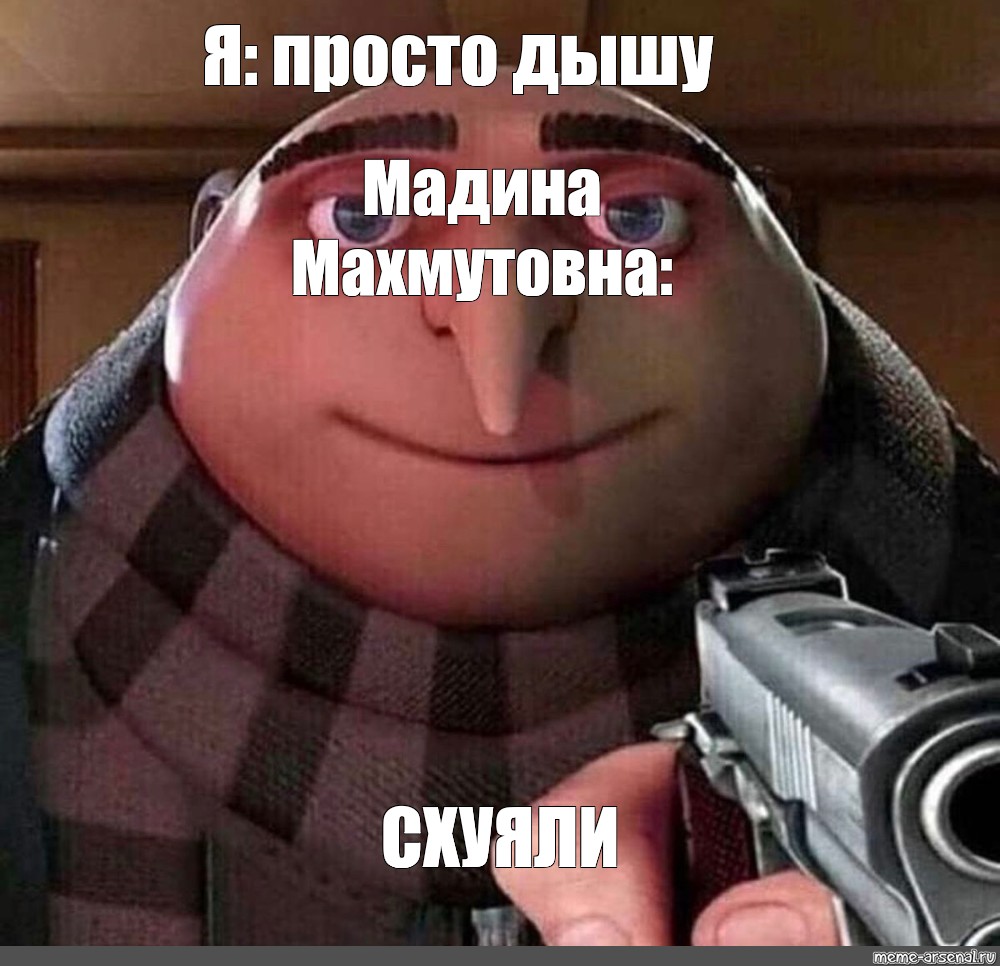 Мем: "Я: просто дышу Мадина Махмутовна: СХУЯЛИ", , gru meme,гадки...