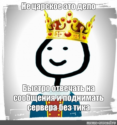 Отвечай скорей. Не Царское это дело на сообщения отвечать. Царь Мем. Не Царское это дело аву ставить.