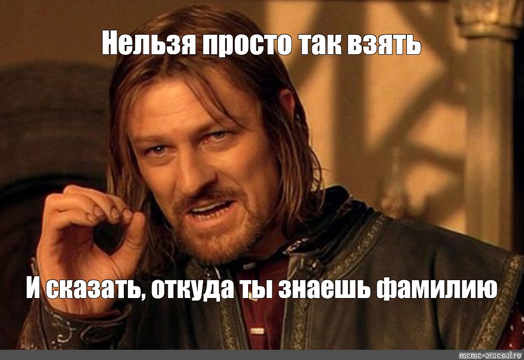 Скажи откуда ты пришла. Нельзя просто так взять и Мем. Откуда ты это сказал Мем. Потому что Мем. Мем из Властелина колец нельзя просто так.