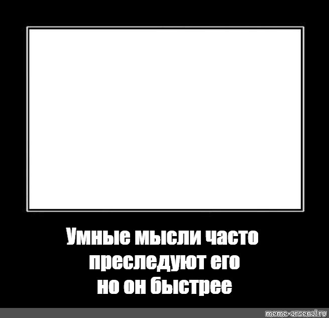 У их него. Рамка для мемов. Чёрная рамка для мема. Мемы в черной рамке. Умные мысли преследуют его но он быстрее.