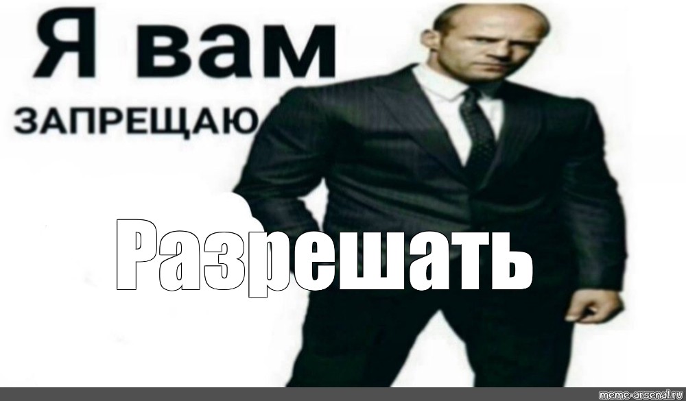 Я вам ком. Джейсон Стэтхэм я вам разрешаю. Я запрещаю вам бухать. Я вам запрещаю стетхнам. Стетхем я запрещаю вам.