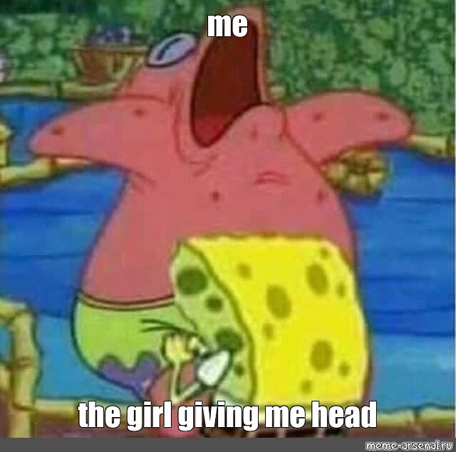 Meme Me The Girl Giving Me Head All Templates Meme