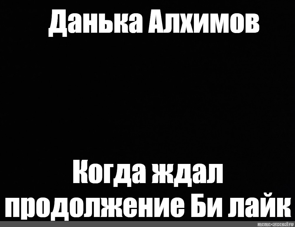 Жду продолжения. Би лайк мемы. Данька лох на чёрном фоне.