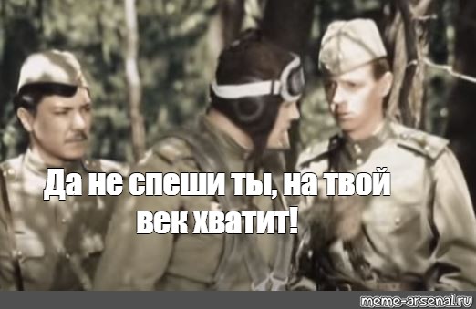 Твоя веке. В бой идут одни старики на твой век хватит. Не торопись на ваш век хватит, в бой идут одни старики. В бой идут одни старики Мем. Не торопись на ваш век хватит.