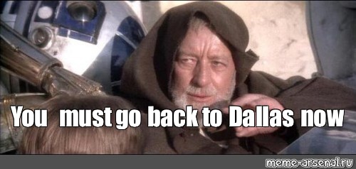 Meme You Must Go Back To Dallas Now All Templates Meme Arsenal Com