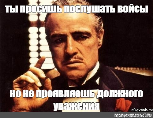 Должного уважения. Ты не проявляешь должного уважения. Батька одобряет Мем. Ты все еще слушаешь его войсы. Ты все слушаешь его войсы.